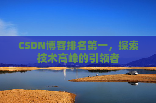 CSDN博客排名第一，探索技术高峰的引领者